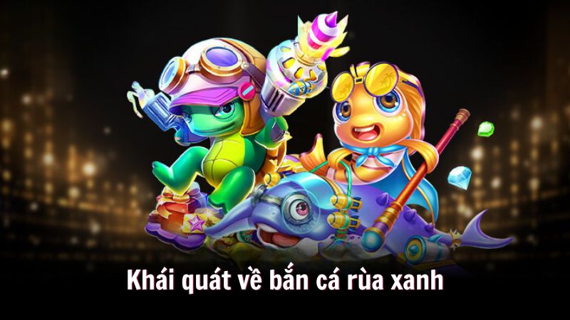 ban ca rua xanh 1 Khái quát về bắn cá rùa xanh